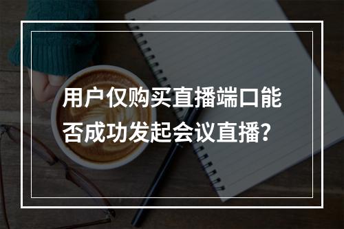 用户仅购买直播端口能否成功发起会议直播?