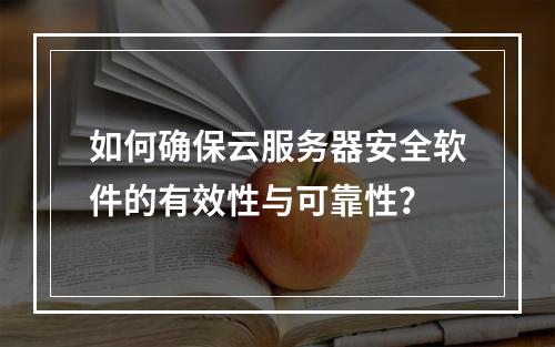 如何确保云服务器安全软件的有效性与可靠性?