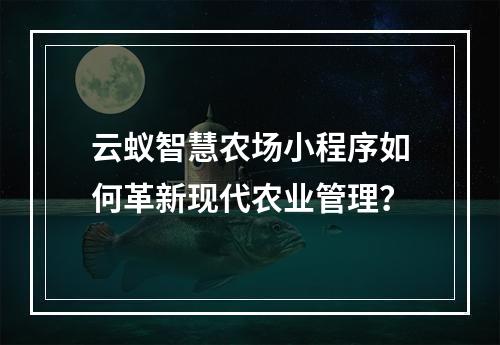 云蚁智慧农场小程序如何革新现代农业管理?
