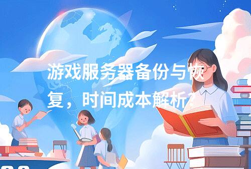 游戏服务器备份与恢复,时间成本解析?