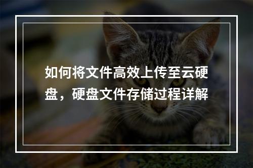 如何将文件高效上传至云硬盘,硬盘文件存储过程详解