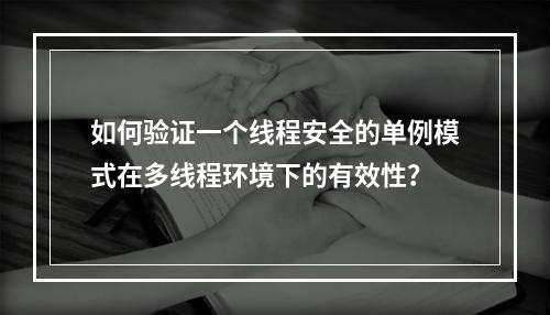 如何验证一个线程安全的单例模式在多线程环境下的有效性?