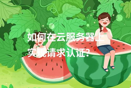 如何在云服务器上实现请求认证?