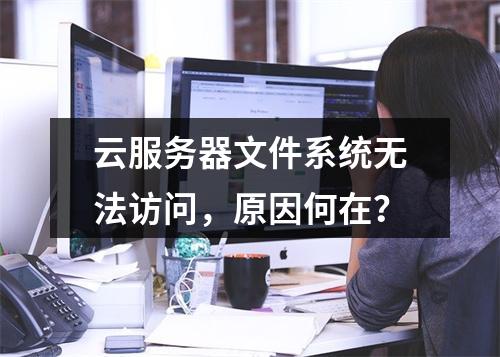 云服务器文件系统无法访问,原因何在?