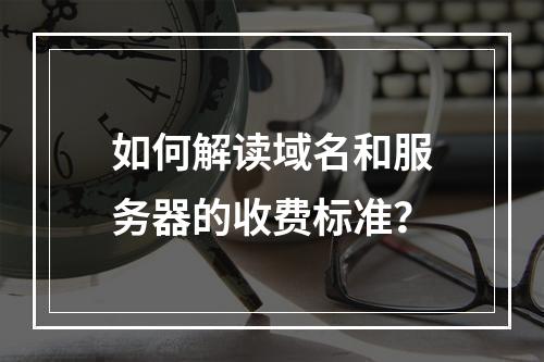 如何解读域名和服务器的收费标准?