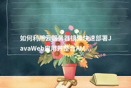 如何利用云服务器镜像快速部署JavaWeb应用并整合AMH面板?