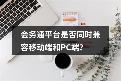 会务通平台是否同时兼容移动端和PC端?