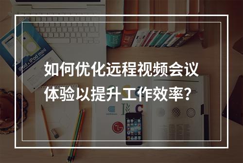 如何优化远程视频会议体验以提升工作效率?