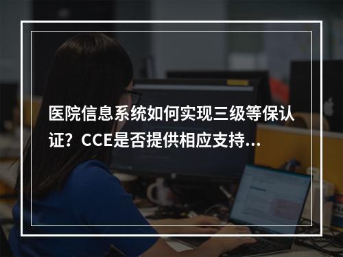 医院信息系统如何实现三级等保认证?CCE是否提供相应支持?