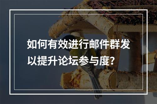 如何有效进行邮件群发以提升论坛参与度?