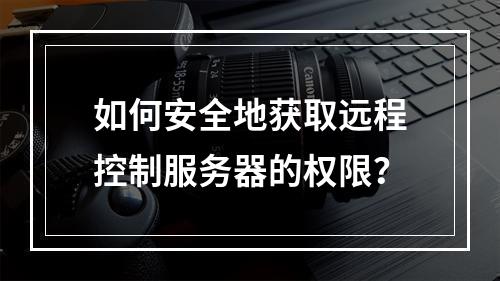 如何安全地获取远程控制服务器的权限?