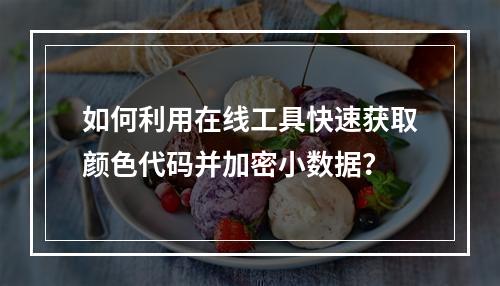 如何利用在线工具快速获取颜色代码并加密小数据?