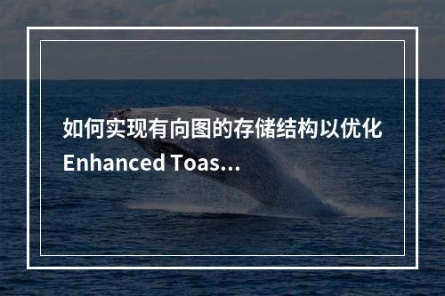 如何实现有向图的存储结构以优化Enhanced Toast的性能?