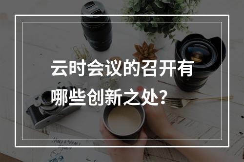 云时会议的召开有哪些创新之处?