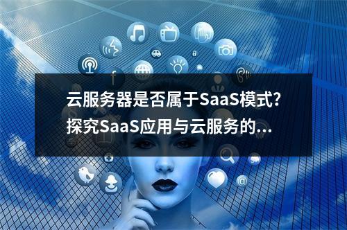 云服务器是否属于SaaS模式?探究SaaS应用与云服务的关系