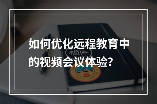 如何优化远程教育中的视频会议体验?