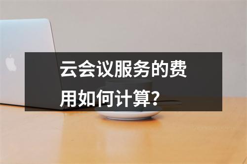 云会议服务的费用如何计算?
