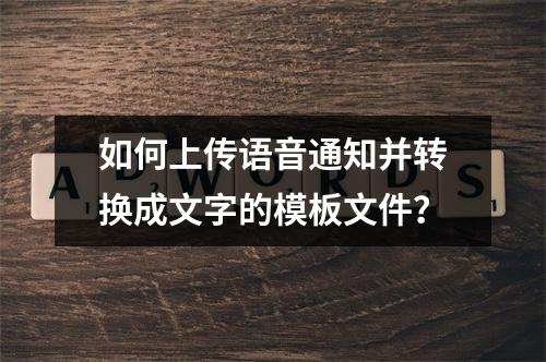 如何上传语音通知并转换成文字的模板文件?