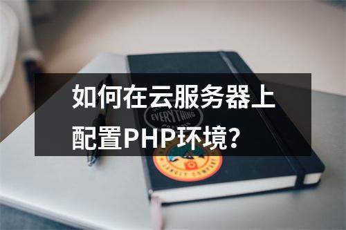 如何在云服务器上配置PHP环境?
