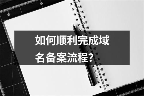 如何顺利完成域名备案流程?
