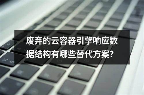 废弃的云容器引擎响应数据结构有哪些替代方案?