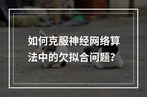 如何克服神经网络算法中的欠拟合问题?