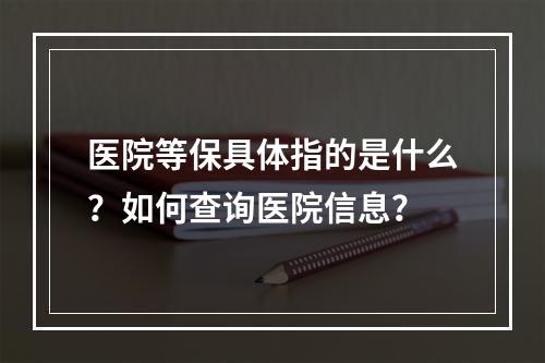 医院等保具体指的是什么?如何查询医院信息?