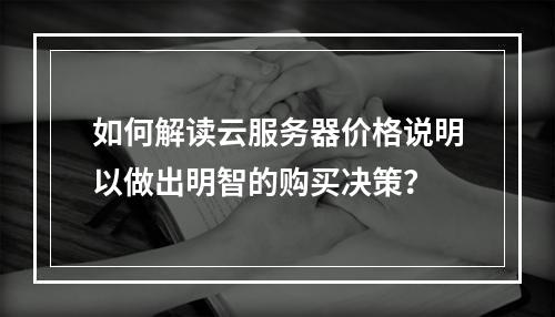 如何解读云服务器价格说明以做出明智的购买决策?