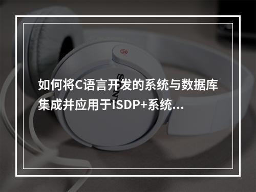 如何将C语言开发的系统与数据库集成并应用于ISDP+系统的PC端应用?
