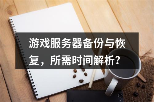 游戏服务器备份与恢复,所需时间解析?