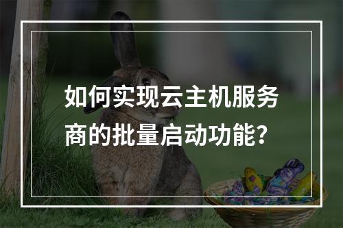 如何实现云主机服务商的批量启动功能?