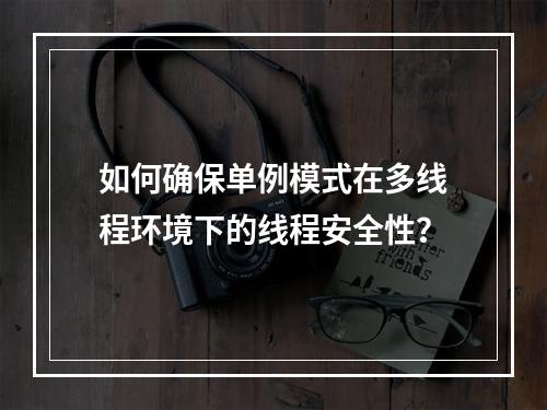 如何确保单例模式在多线程环境下的线程安全性?