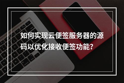如何实现云便签服务器的源码以优化接收便签功能?