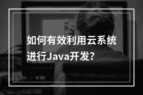 如何有效利用云系统进行Java开发?