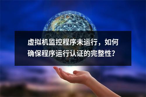 虚拟机监控程序未运行,如何确保程序运行认证的完整性?