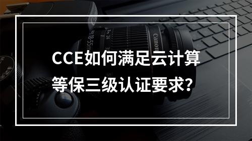 CCE如何满足云计算等保三级认证要求?