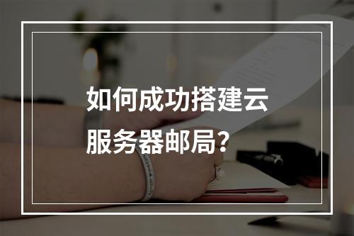 如何成功搭建云服务器邮局?