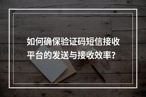 如何确保验证码短信接收平台的发送与接收效率?