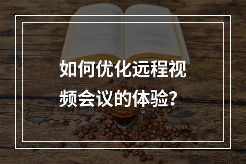 如何优化远程视频会议的体验?