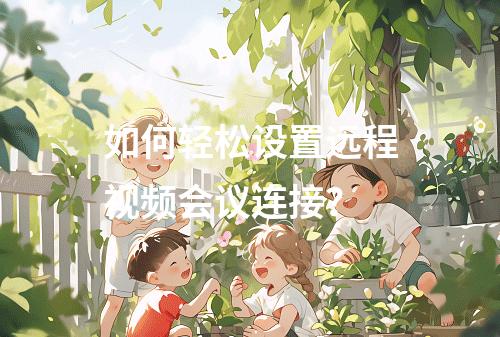 如何轻松设置远程视频会议连接?