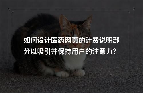 如何设计医药网页的计费说明部分以吸引并保持用户的注意力?