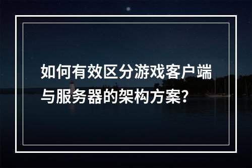 如何有效区分游戏客户端与服务器的架构方案?