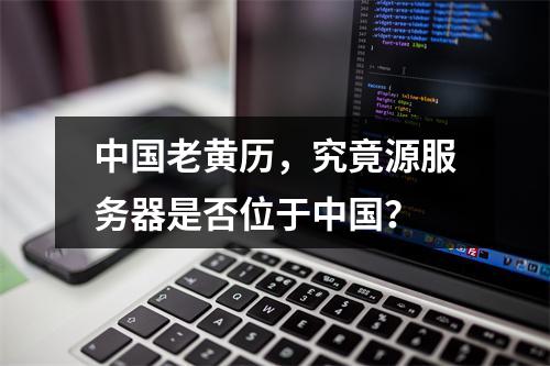 中国老黄历,究竟源服务器是否位于中国?