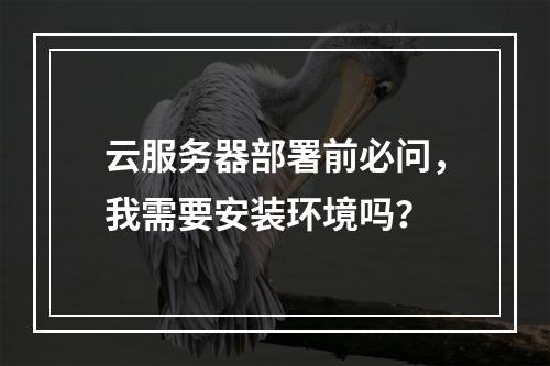 云服务器部署前必问,我需要安装环境吗?