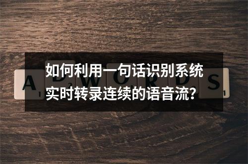 如何利用一句话识别系统实时转录连续的语音流?