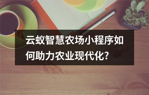 云蚁智慧农场小程序如何助力农业现代化?