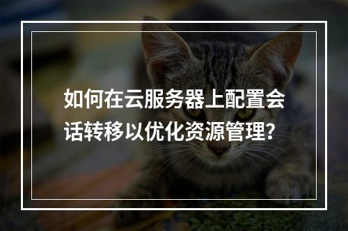 如何在云服务器上配置会话转移以优化资源管理?