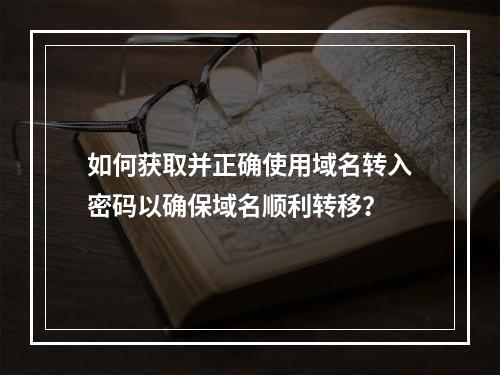 如何获取并正确使用域名转入密码以确保域名顺利转移?