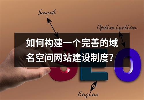 如何构建一个完善的域名空间网站建设制度?