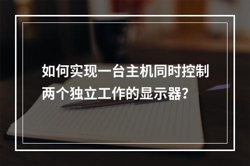 如何实现一台主机同时控制两个独立工作的显示器?